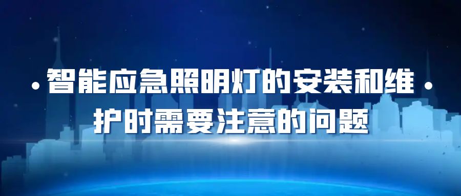 智能應(yīng)急照明燈的安裝和維護時需要注意的問題